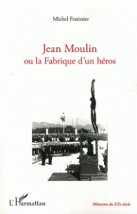 jean-moulin-ou-la-fabrique-d-un-heros-michel-fratissier-9782296554634